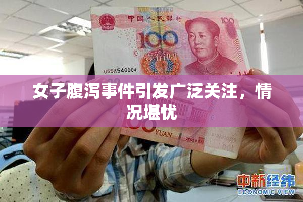 女子腹泻事件引发广泛关注，情况堪忧