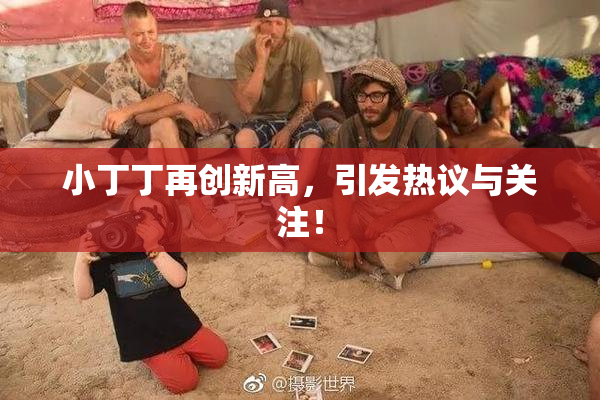 小丁丁再创新高，引发热议与关注！