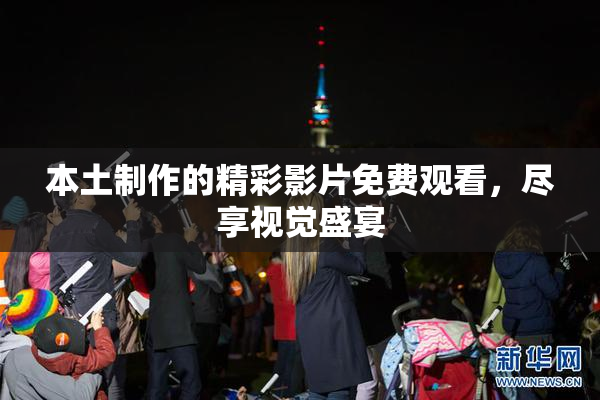 本土制作的精彩影片免费观看，尽享视觉盛宴