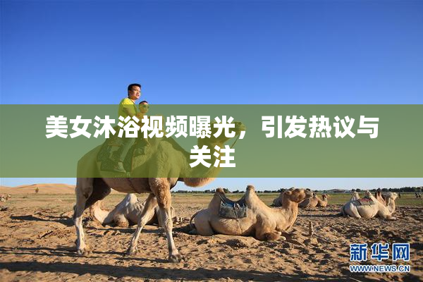 美女沐浴视频曝光，引发热议与关注