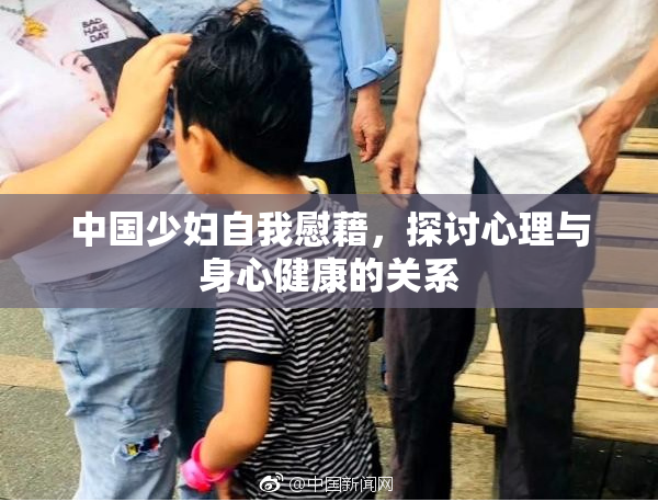 中国少妇自我慰藉，探讨心理与身心健康的关系