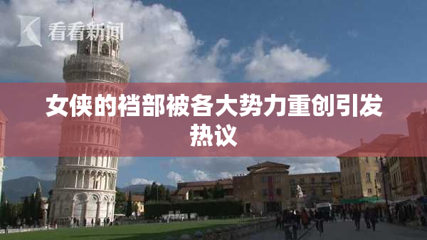 女侠的裆部被各大势力重创引发热议