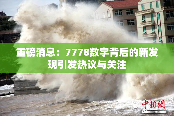 重磅消息：7778数字背后的新发现引发热议与关注
