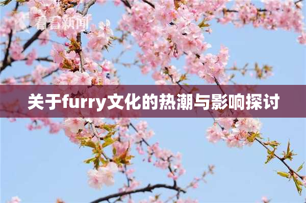 关于furry文化的热潮与影响探讨