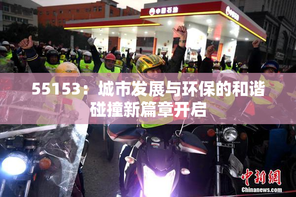 55153：城市发展与环保的和谐碰撞新篇章开启