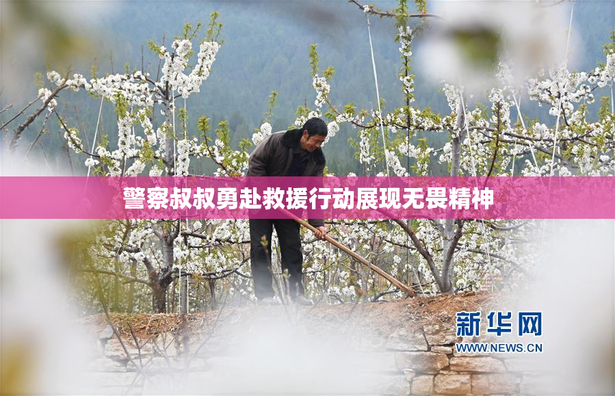 警察叔叔勇赴救援行动展现无畏精神