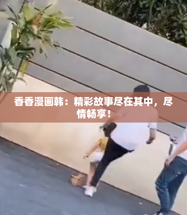 香香漫画韩：精彩故事尽在其中，尽情畅享！
