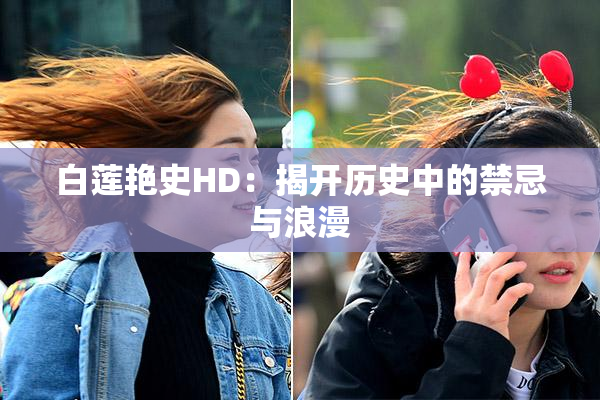 白莲艳史HD：揭开历史中的禁忌与浪漫