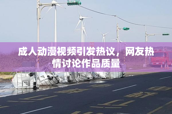 成人动漫视频引发热议，网友热情讨论作品质量