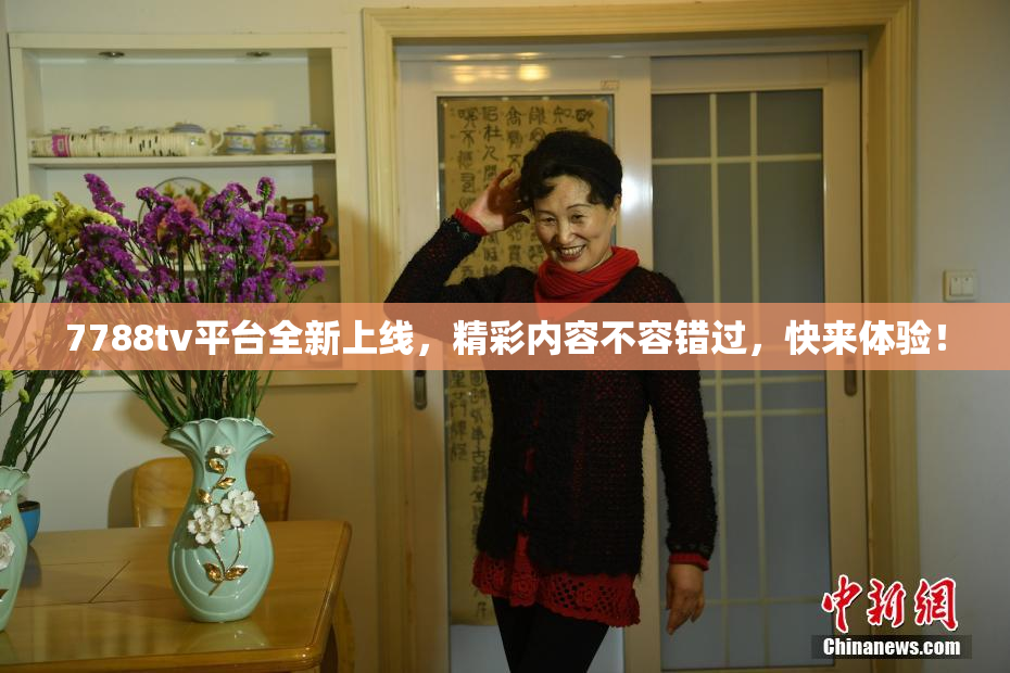 7788tv平台全新上线，精彩内容不容错过，快来体验！