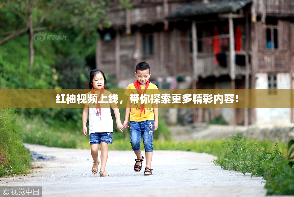 红袖视频上线，带你探索更多精彩内容！