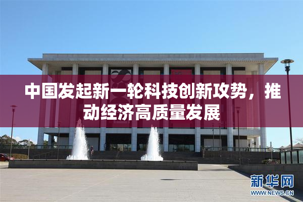 中国发起新一轮科技创新攻势，推动经济高质量发展