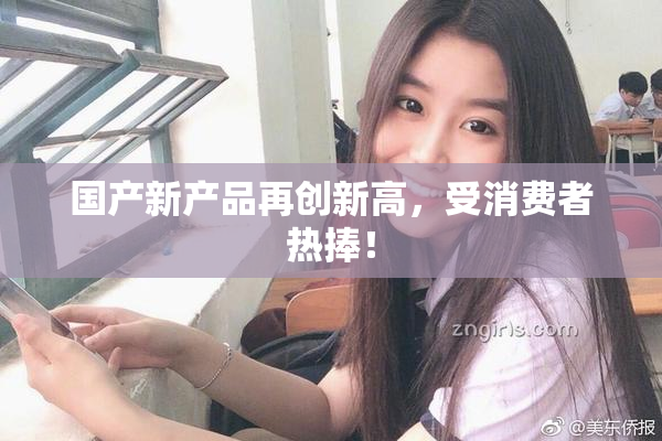 国产新产品再创新高，受消费者热捧！
