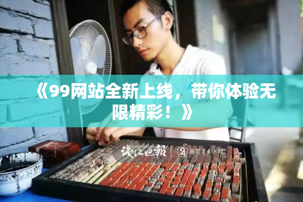 《99网站全新上线，带你体验无限精彩！》