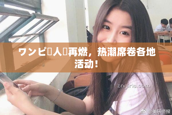 ワンピー人気再燃，热潮席卷各地活动！