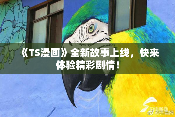 《TS漫画》全新故事上线，快来体验精彩剧情！