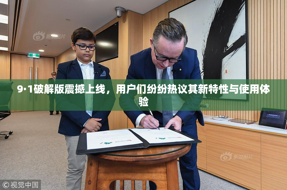 9·1破解版震撼上线，用户们纷纷热议其新特性与使用体验