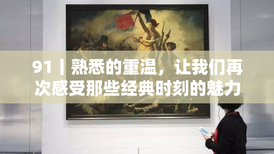 91丨熟悉的重温，让我们再次感受那些经典时刻的魅力