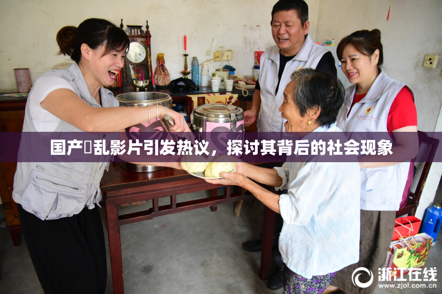 国产婬乱影片引发热议，探讨其背后的社会现象