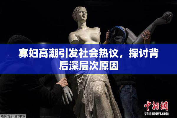 寡妇高潮引发社会热议，探讨背后深层次原因