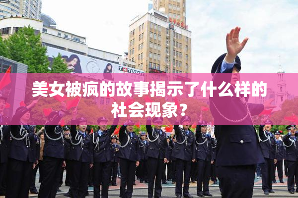 美女被疯的故事揭示了什么样的社会现象？