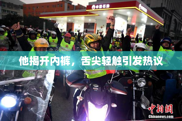 他揭开内裤，舌尖轻触引发热议