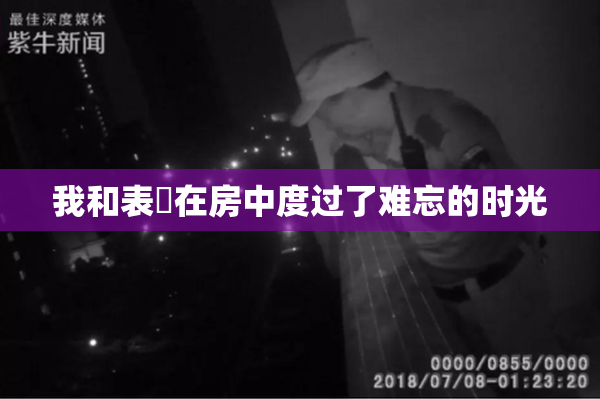 我和表妺在房中度过了难忘的时光