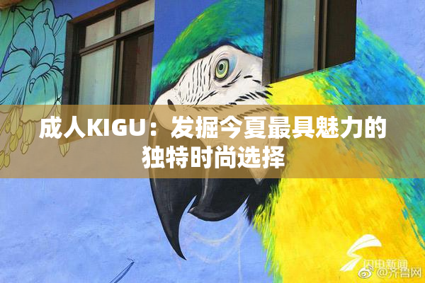 成人KIGU：发掘今夏最具魅力的独特时尚选择