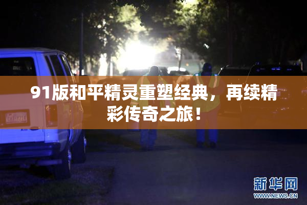 91版和平精灵重塑经典，再续精彩传奇之旅！