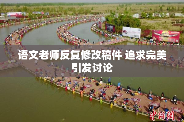 语文老师反复修改稿件 追求完美引发讨论