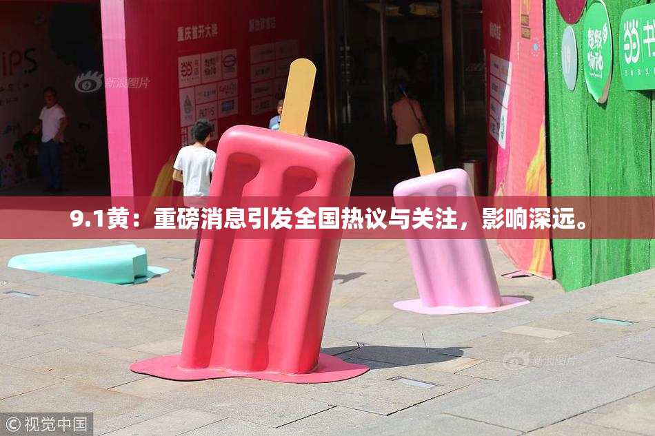 9.1黄：重磅消息引发全国热议与关注，影响深远。
