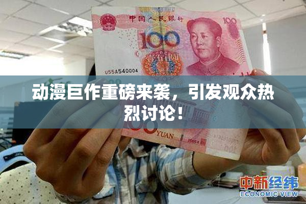 动漫巨作重磅来袭，引发观众热烈讨论！