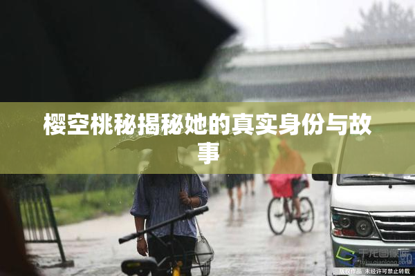 樱空桃秘揭秘她的真实身份与故事