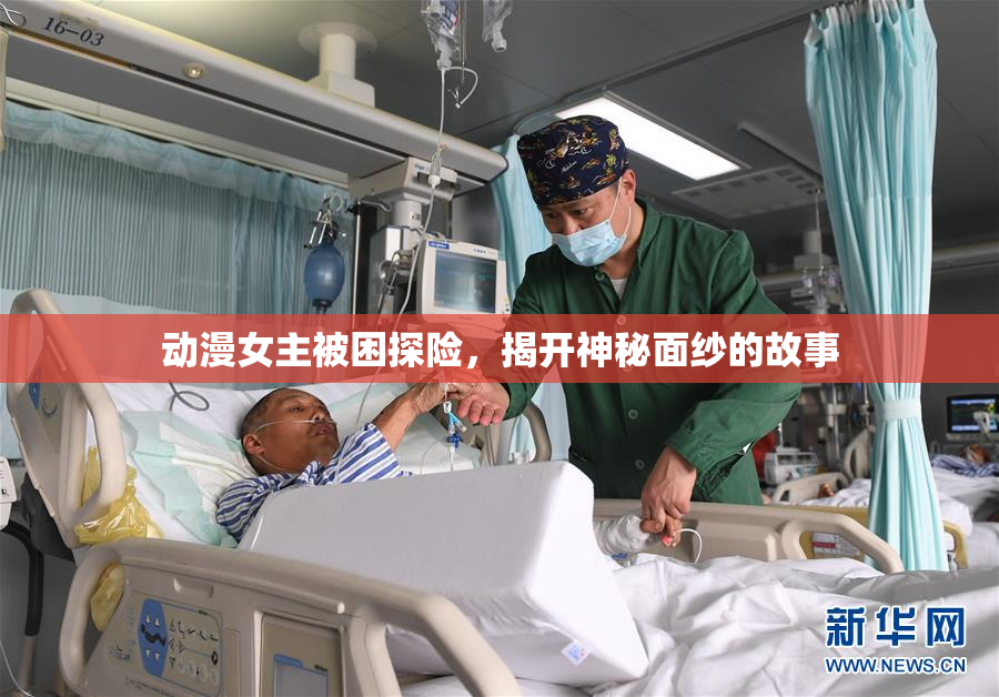动漫女主被困探险，揭开神秘面纱的故事