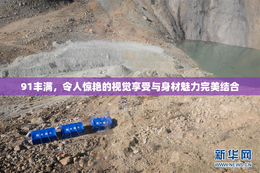 91丰满，令人惊艳的视觉享受与身材魅力完美结合