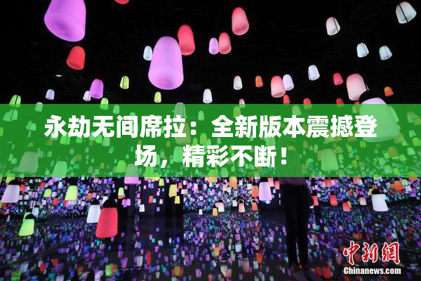 永劫无间席拉：全新版本震撼登场，精彩不断！