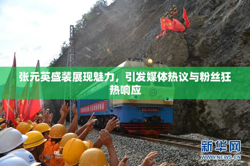 张元英盛装展现魅力，引发媒体热议与粉丝狂热响应