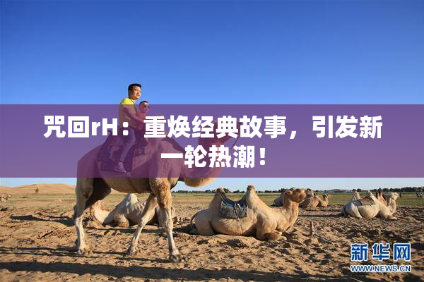 咒回rH：重焕经典故事，引发新一轮热潮！