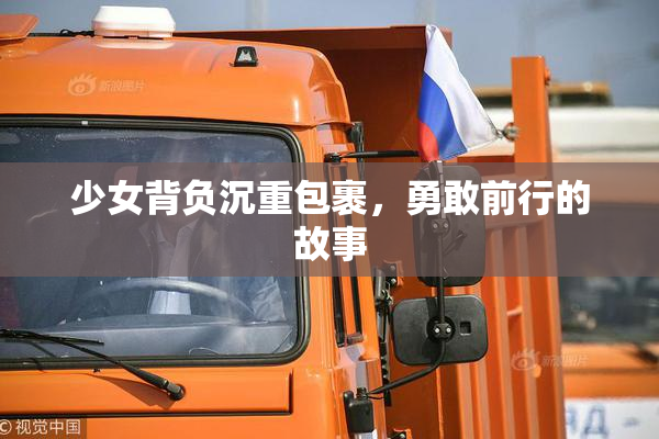 少女背负沉重包裹，勇敢前行的故事