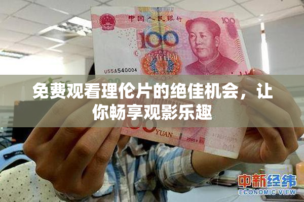 免费观看理伦片的绝佳机会，让你畅享观影乐趣