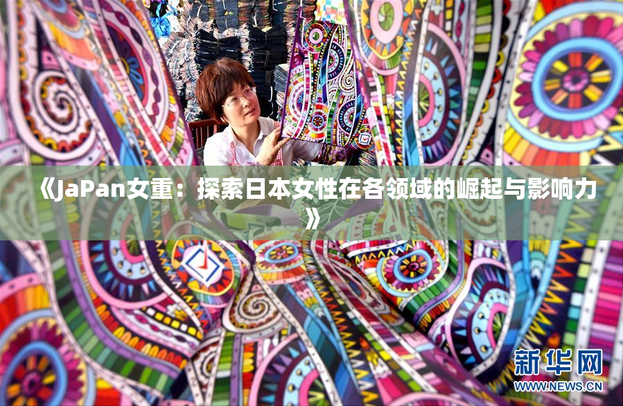 《JaPan女重：探索日本女性在各领域的崛起与影响力》