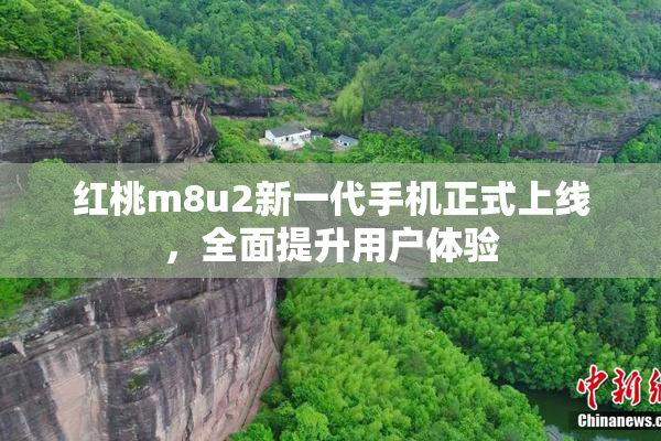 红桃m8u2新一代手机正式上线，全面提升用户体验
