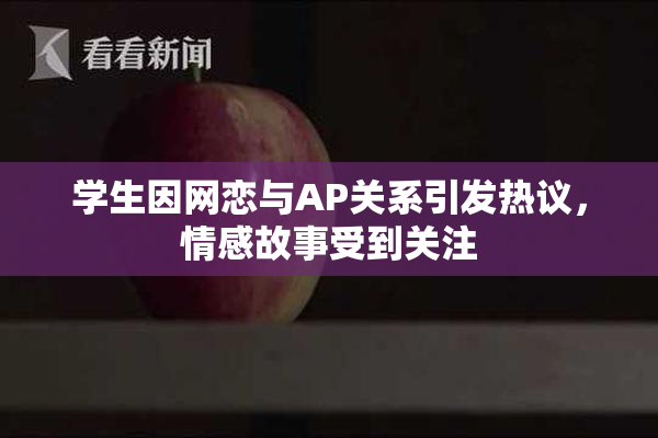 学生因网恋与AP关系引发热议，情感故事受到关注