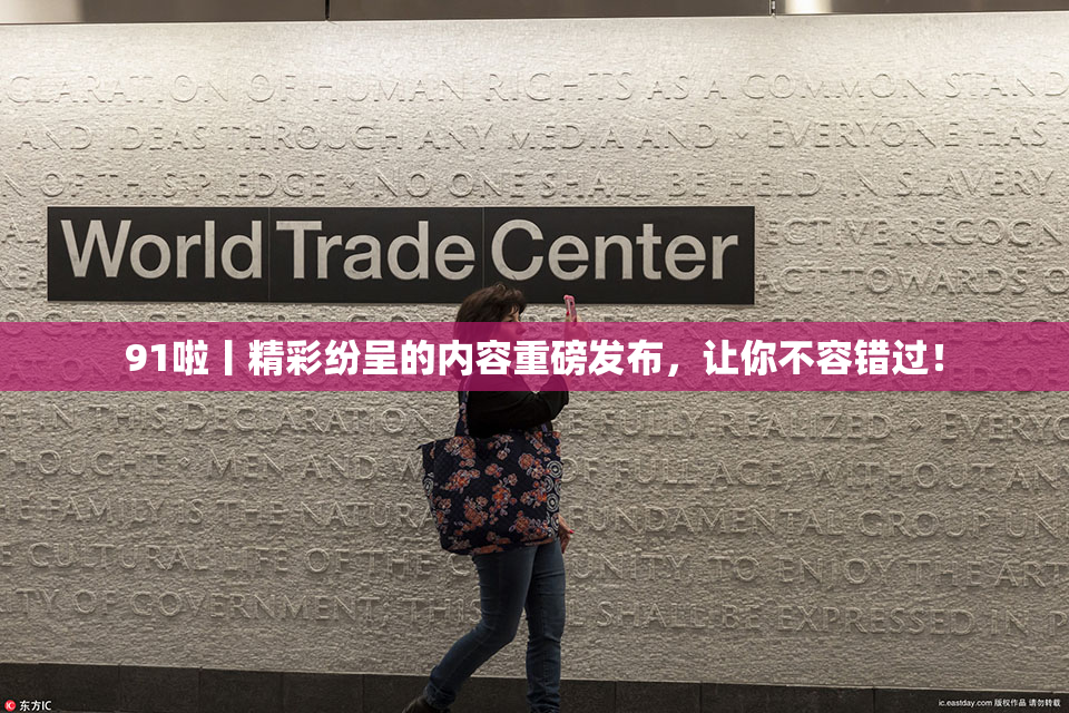 91啦丨精彩纷呈的内容重磅发布，让你不容错过！