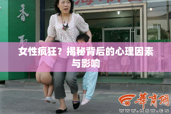 女性疯狂？揭秘背后的心理因素与影响