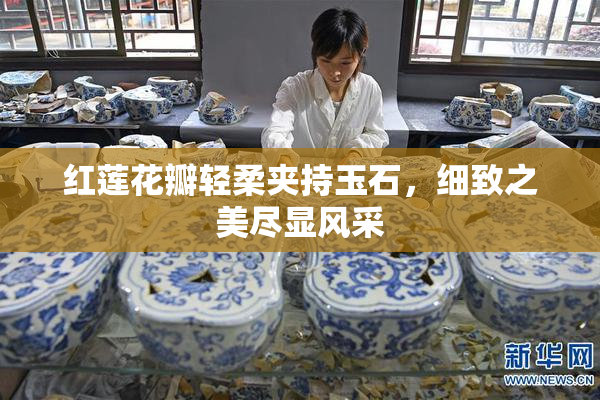 红莲花瓣轻柔夹持玉石，细致之美尽显风采