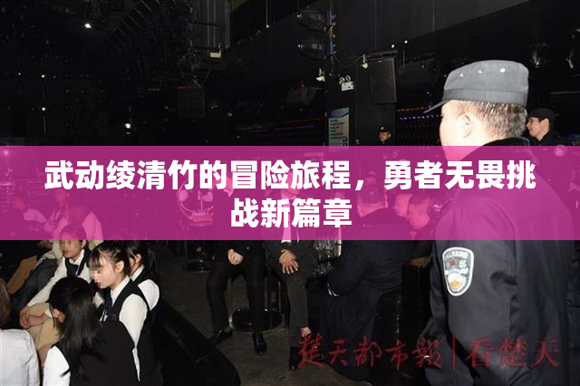 武动绫清竹的冒险旅程，勇者无畏挑战新篇章