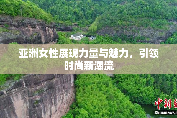 亚洲女性展现力量与魅力，引领时尚新潮流