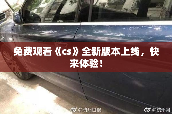 免费观看《cs》全新版本上线，快来体验！