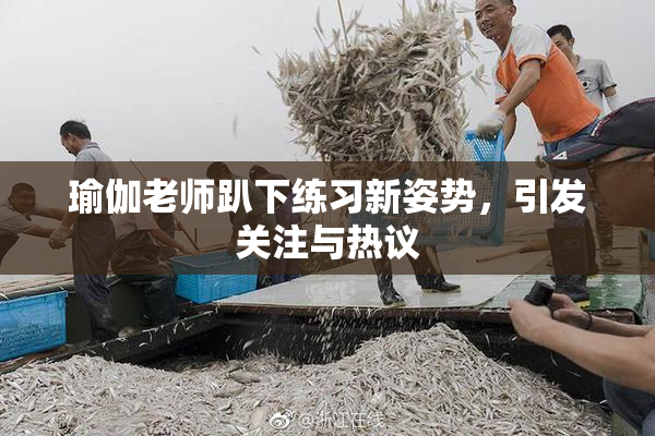 瑜伽老师趴下练习新姿势，引发关注与热议
